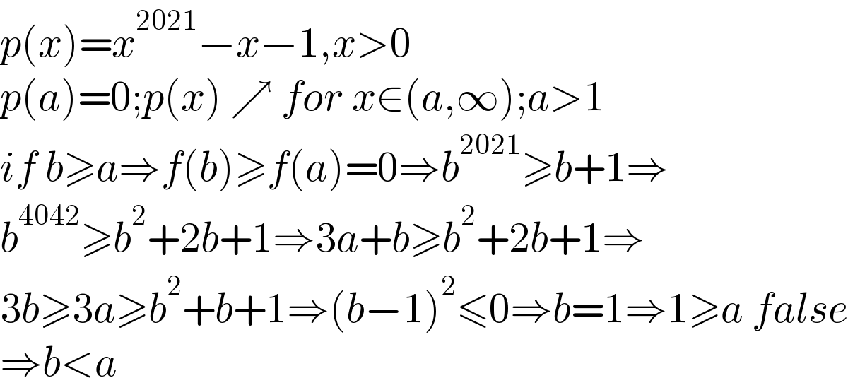 p(x)=x^(2021) −x−1,x>0  p(a)=0;p(x) ↗ for x∈(a,∞);a>1  if b≥a⇒f(b)≥f(a)=0⇒b^(2021) ≥b+1⇒  b^(4042) ≥b^2 +2b+1⇒3a+b≥b^2 +2b+1⇒  3b≥3a≥b^2 +b+1⇒(b−1)^2 ≤0⇒b=1⇒1≥a false  ⇒b<a  