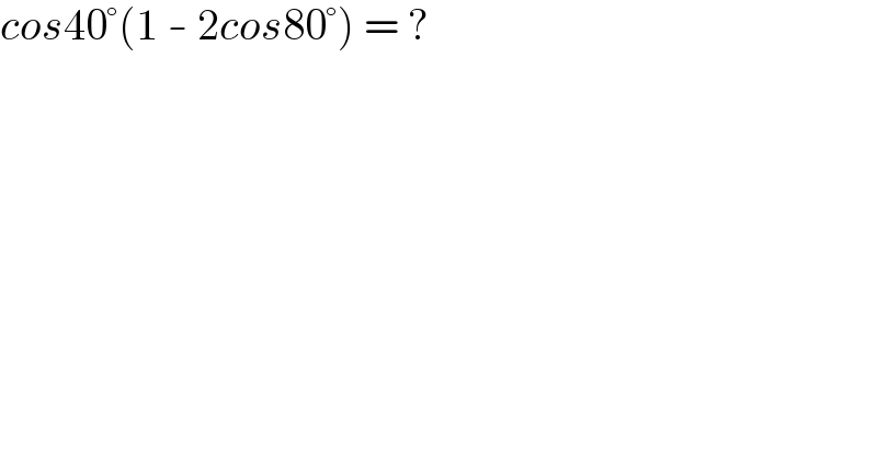cos40°(1 - 2cos80°) = ?  