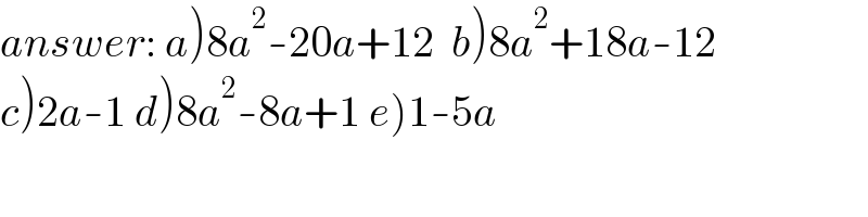 answer: a)8a^2 -20a+12  b)8a^2 +18a-12  c)2a-1 d)8a^2 -8a+1 e)1-5a  