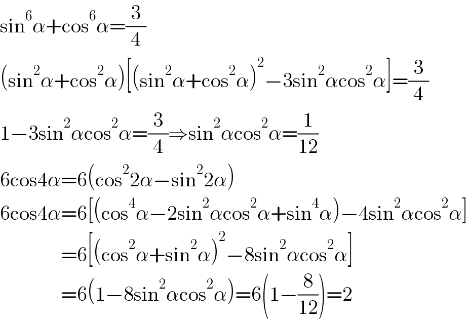 sin^6 α+cos^6 α=(3/4)  (sin^2 α+cos^2 α)[(sin^2 α+cos^2 α)^2 −3sin^2 αcos^2 α]=(3/4)  1−3sin^2 αcos^2 α=(3/4)⇒sin^2 αcos^2 α=(1/(12))  6cos4α=6(cos^2 2α−sin^2 2α)  6cos4α=6[(cos^4 α−2sin^2 αcos^2 α+sin^4 α)−4sin^2 αcos^2 α]                 =6[(cos^2 α+sin^2 α)^2 −8sin^2 αcos^2 α]                 =6(1−8sin^2 αcos^2 α)=6(1−(8/(12)))=2  
