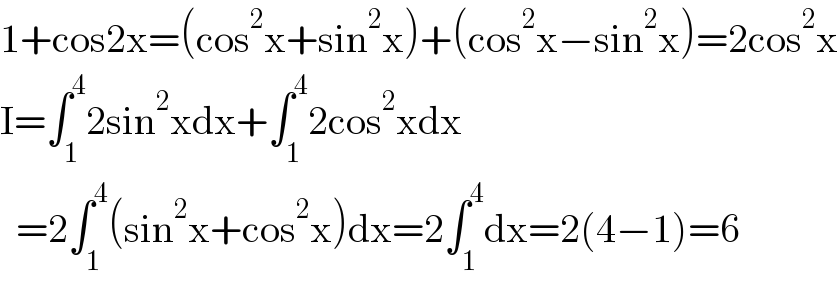 1+cos2x=(cos^2 x+sin^2 x)+(cos^2 x−sin^2 x)=2cos^2 x  I=∫_1 ^4 2sin^2 xdx+∫_1 ^4 2cos^2 xdx    =2∫_1 ^4 (sin^2 x+cos^2 x)dx=2∫_1 ^4 dx=2(4−1)=6  