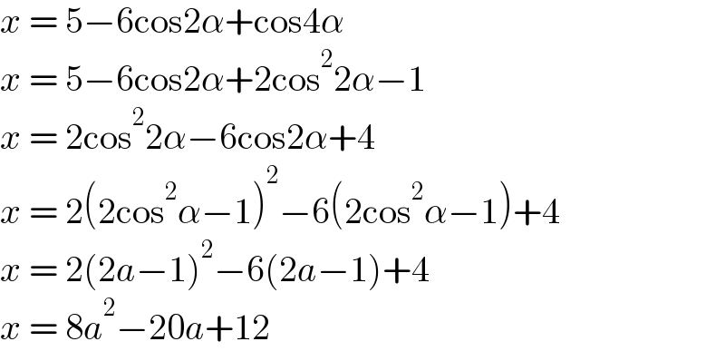 x = 5−6cos2α+cos4α  x = 5−6cos2α+2cos^2 2α−1  x = 2cos^2 2α−6cos2α+4  x = 2(2cos^2 α−1)^2 −6(2cos^2 α−1)+4  x = 2(2a−1)^2 −6(2a−1)+4  x = 8a^2 −20a+12  