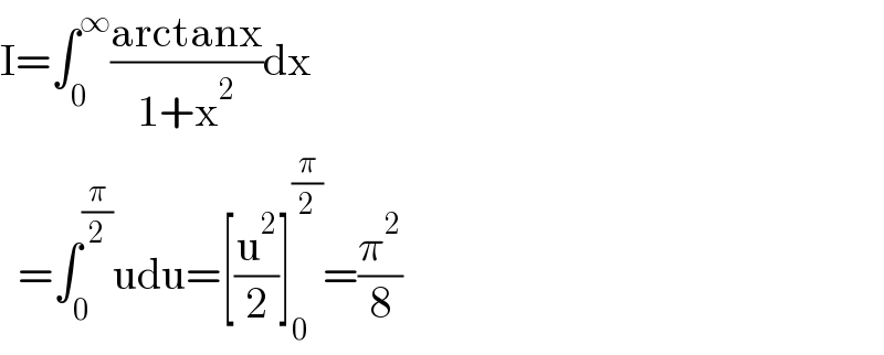 I=∫_0 ^∞ ((arctanx)/(1+x^2 ))dx    =∫_0 ^(π/2) udu=[(u^2 /2)]_0 ^(π/2) =(π^2 /8)  