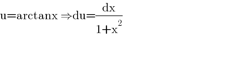 u=arctanx ⇒du=(dx/(1+x^2 ))  