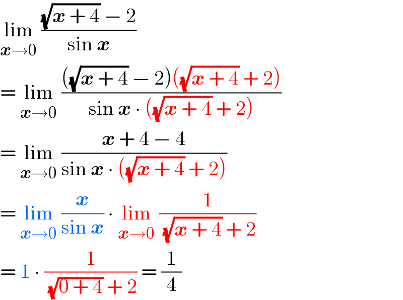 lim_(x→0)  (((√(x + 4)) − 2)/(sin x))   = lim_(x→0)  ((((√(x + 4)) − 2)((√(x + 4)) + 2))/(sin x ∙ ((√(x + 4)) + 2)))  = lim_(x→0)  ((x + 4 − 4)/(sin x ∙ ((√(x + 4)) + 2)))  = lim_(x→0)  (x/(sin x)) ∙ lim_(x→0)  (1/( (√(x + 4)) + 2))  = 1 ∙ (1/( (√(0 + 4)) + 2)) = (1/4)  