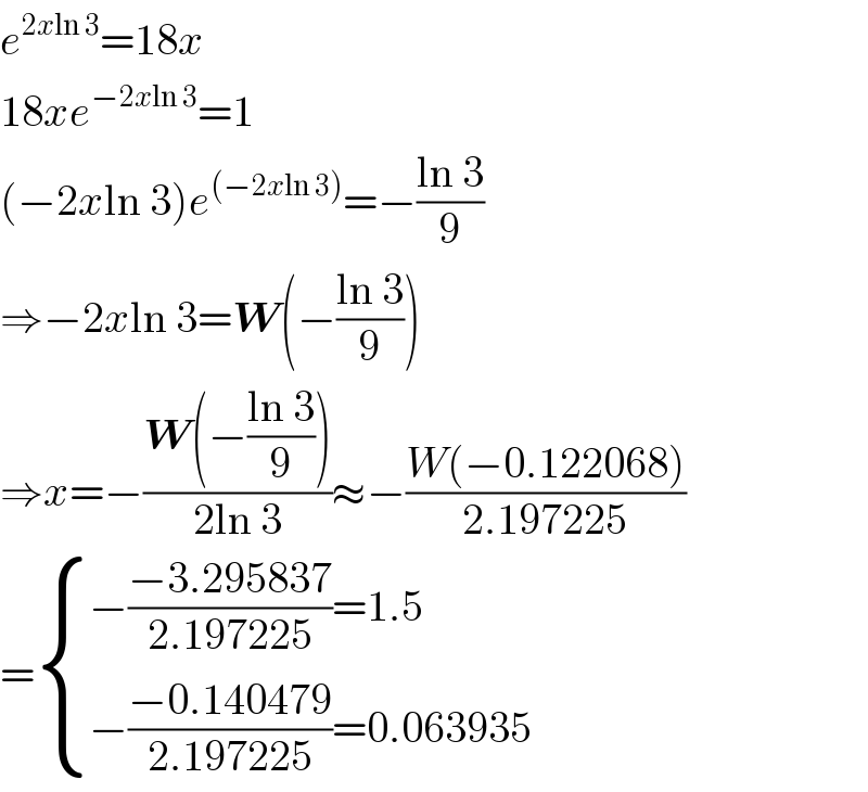 e^(2xln 3) =18x  18xe^(−2xln 3) =1  (−2xln 3)e^((−2xln 3)) =−((ln 3)/9)  ⇒−2xln 3=W(−((ln 3)/9))  ⇒x=−((W(−((ln 3)/9)))/(2ln 3))≈−((W(−0.122068))/(2.197225))  = { ((−((−3.295837)/(2.197225))=1.5)),((−((−0.140479)/(2.197225))=0.063935)) :}  