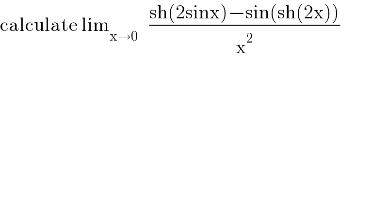 calculate lim_(x→0)    ((sh(2sinx)−sin(sh(2x)))/x^2 )  