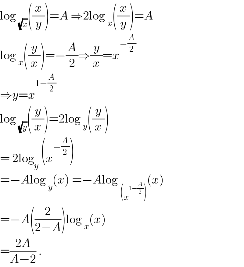 log _(√x) ((x/y))=A ⇒2log _x ((x/y))=A  log _x ((y/x))=−(A/2)⇒(y/x)=x^(−(A/2))   ⇒y=x^(1−(A/2))   log _(√y) ((y/x))=2log _y ((y/x))  = 2log_y  (x^(−(A/2)) )  =−Alog _y (x) =−Alog _((x^(1−(A/2)) )) (x)  =−A((2/(2−A)))log _x (x)  =((2A)/(A−2)) .  