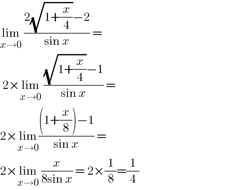 lim_(x→0)  ((2(√(1+(x/4)))−2)/(sin x)) =   2×lim_(x→0)  (((√(1+(x/4)))−1)/(sin x)) =  2×lim_(x→0) (((1+(x/8))−1)/(sin x)) =  2×lim_(x→0)  (x/(8sin x)) = 2×(1/8)=(1/4)  