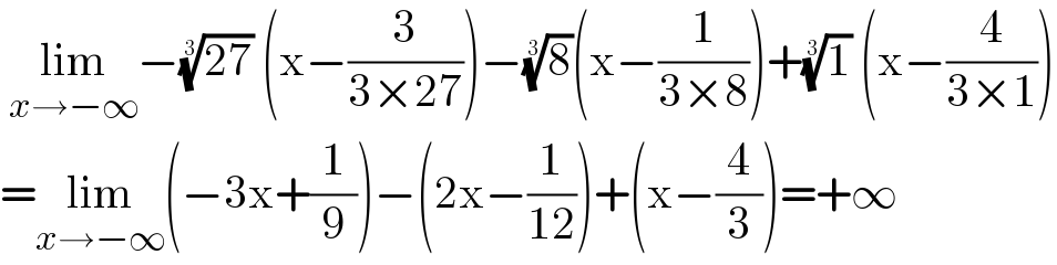  lim_(x→−∞) −((27))^(1/3)  (x−(3/(3×27)))−(8)^(1/3) (x−(1/(3×8)))+(1)^(1/3)  (x−(4/(3×1)))  =lim_(x→−∞) (−3x+(1/9))−(2x−(1/(12)))+(x−(4/3))=+∞  