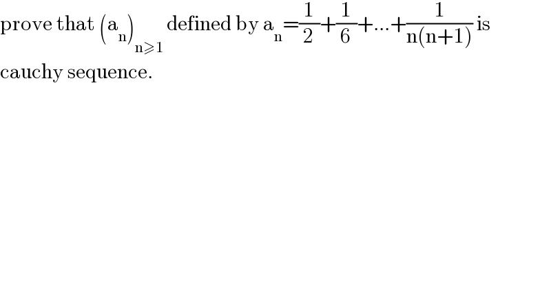 prove that (a_n )_(n≥1 ) defined by a_n =(1/2)+(1/6)+...+(1/(n(n+1))) is   cauchy sequence.  