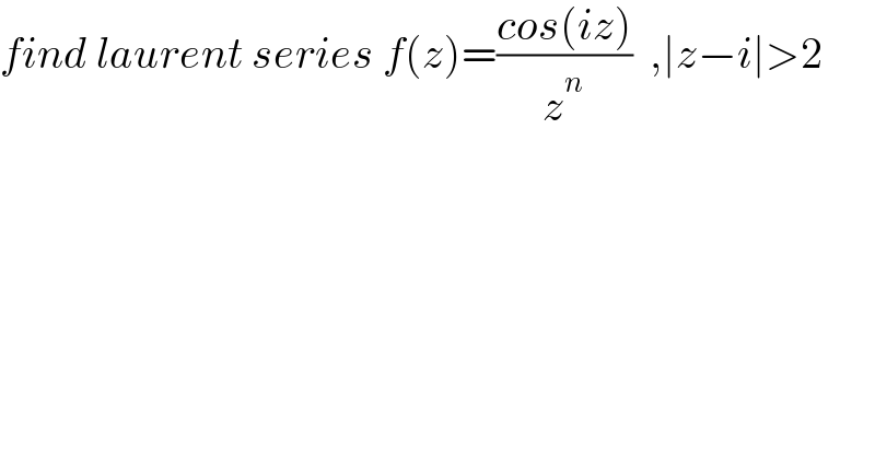 find laurent series f(z)=((cos(iz))/z^n )  ,∣z−i∣>2  