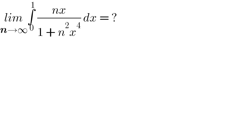 lim_(n→∞) ∫_( 0) ^( 1)  ((nx)/(1 + n^2 x^4 )) dx = ?  