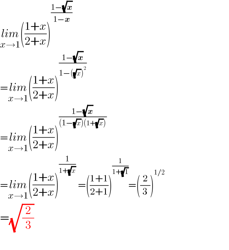 lim_(x→1) (((1+x)/(2+x)))^((1−(√x))/(1−x))    =lim_(x→1) (((1+x)/(2+x)))^((1−(√x))/(1−((√x))^2 ))    =lim_(x→1) (((1+x)/(2+x)))^((1−(√x))/((1−(√x))(1+(√x))))    =lim_(x→1) (((1+x)/(2+x)))^(1/(1+(√x)))  =(((1+1)/(2+1)))^(1/(1+(√1))) =((2/3))^(1/2)   =(√(2/3))    