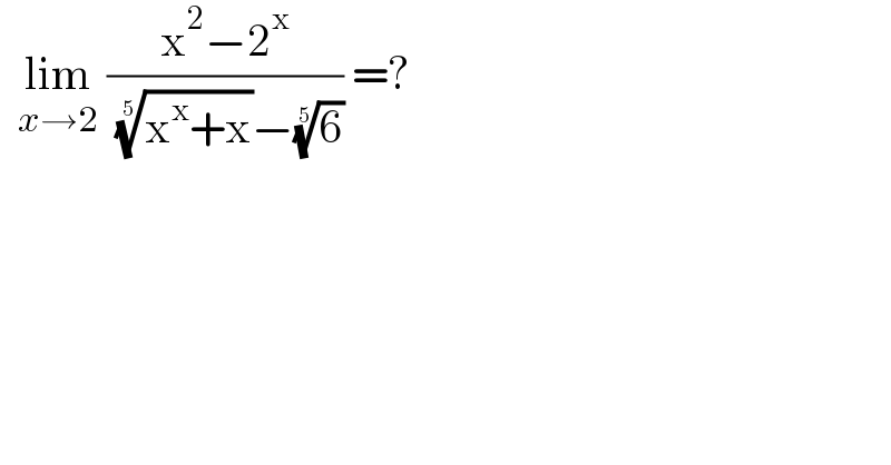   lim_(x→2)  ((x^2 −2^x )/( ((x^x +x))^(1/5) −(6)^(1/5) )) =?  