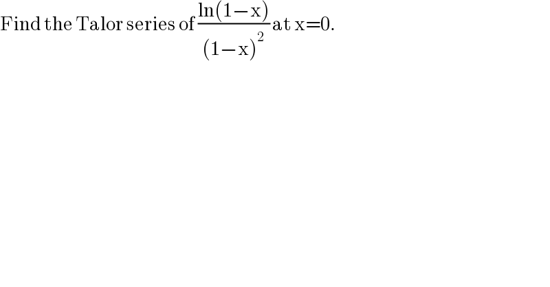 Find the Talor series of ((ln(1−x))/((1−x)^2 )) at x=0.  