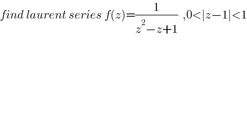 find laurent series f(z)=(1/(z^2 −z+1))  ,0<∣z−1∣<1  
