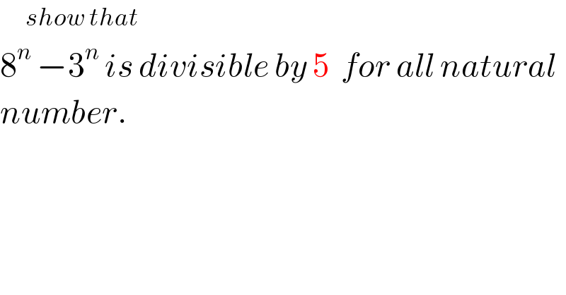       show that   8^n  −3^n  is divisible by 5  for all natural  number.  