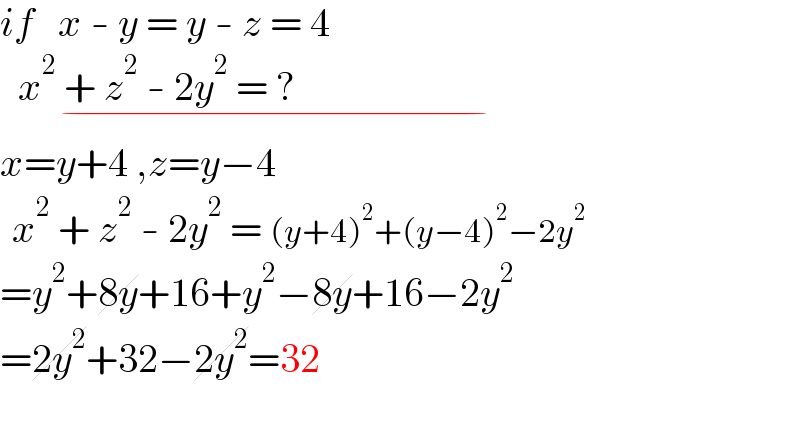 if   x - y = y - z = 4     x^2  + z^2  - 2y^2  = ?                                             _(−)   x=y+4 ,z=y−4    x^2  + z^2  - 2y^2  = (y+4)^2 +(y−4)^2 −2y^2   =y^2 +8y+16+y^2 −8y+16−2y^2   =2y^2 +32−2y^2 =32    
