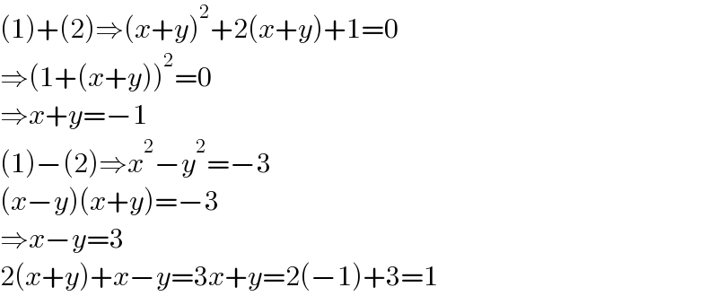 (1)+(2)⇒(x+y)^2 +2(x+y)+1=0  ⇒(1+(x+y))^2 =0  ⇒x+y=−1  (1)−(2)⇒x^2 −y^2 =−3  (x−y)(x+y)=−3  ⇒x−y=3  2(x+y)+x−y=3x+y=2(−1)+3=1  