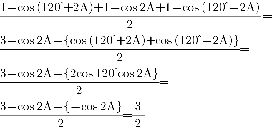 ((1−cos (120°+2A)+1−cos 2A+1−cos (120°−2A))/2) =  ((3−cos 2A−{cos (120°+2A)+cos (120°−2A)})/2)=  ((3−cos 2A−{2cos 120°cos 2A})/2)=  ((3−cos 2A−{−cos 2A})/2)=(3/2)  