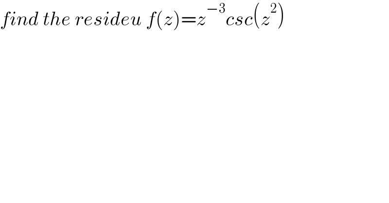 find the resideu f(z)=z^(−3) csc(z^2 )  