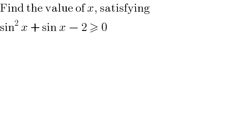 Find the value of x, satisfying  sin^2  x + sin x − 2 ≥ 0  