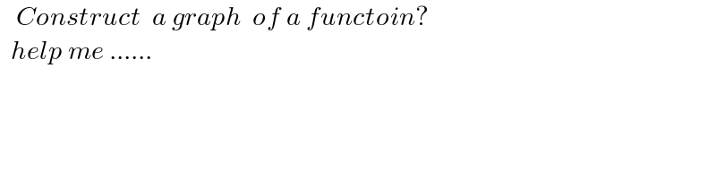    Construct  a graph  of a functoin?    help me ......  