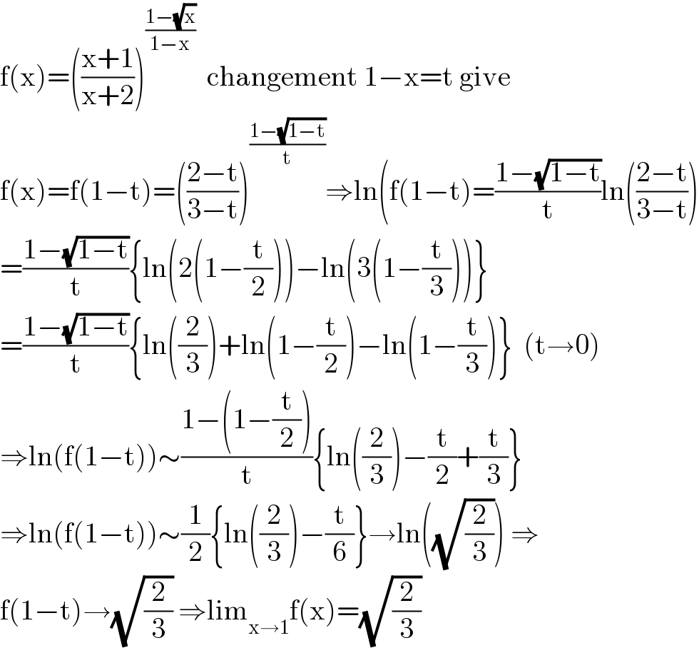 f(x)=(((x+1)/(x+2)))^((1−(√x))/(1−x))   changement 1−x=t give  f(x)=f(1−t)=(((2−t)/(3−t)))^((1−(√(1−t)))/t) ⇒ln(f(1−t)=((1−(√(1−t)))/t)ln(((2−t)/(3−t)))  =((1−(√(1−t)))/t){ln(2(1−(t/2)))−ln(3(1−(t/3)))}  =((1−(√(1−t)))/t){ln((2/3))+ln(1−(t/2))−ln(1−(t/3))}  (t→0)  ⇒ln(f(1−t))∼((1−(1−(t/2)))/t){ln((2/3))−(t/2)+(t/3)}  ⇒ln(f(1−t))∼(1/2){ln((2/3))−(t/6)}→ln((√(2/3))) ⇒  f(1−t)→(√(2/3)) ⇒lim_(x→1) f(x)=(√(2/3))  