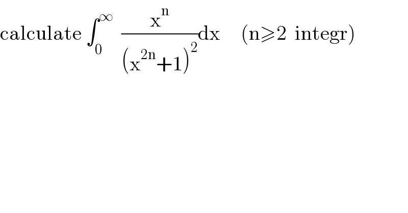 calculate ∫_0 ^∞   (x^n /((x^(2n) +1)^2 ))dx     (n≥2  integr)  