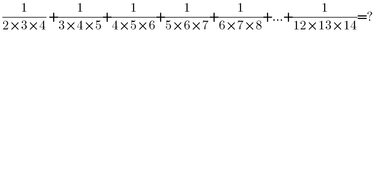  (1/(2×3×4)) +(1/(3×4×5))+(1/(4×5×6))+(1/(5×6×7))+(1/(6×7×8))+...+(1/(12×13×14))=?  