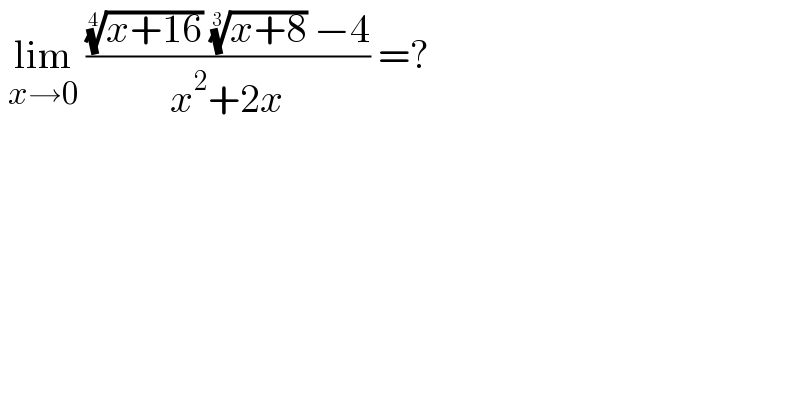  lim_(x→0)  ((((x+16))^(1/4)  ((x+8))^(1/3)  −4)/(x^2 +2x)) =?   
