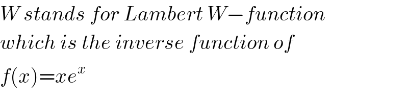W stands for Lambert W−function  which is the inverse function of  f(x)=xe^x   