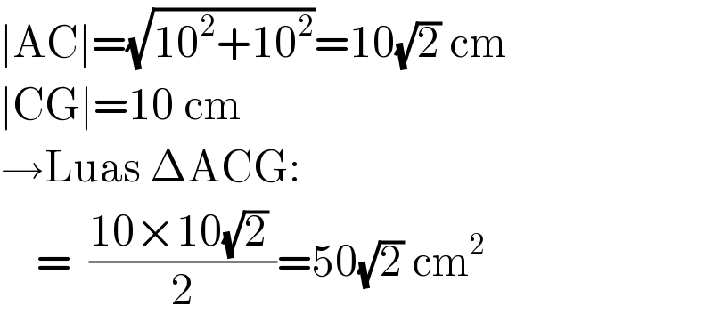 ∣AC∣=(√(10^2 +10^2 ))=10(√2) cm  ∣CG∣=10 cm  →Luas ΔACG:      =  ((10×10(√2) )/2)=50(√2) cm^2   