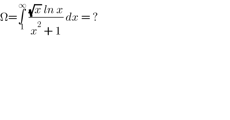 Ω=∫_( 1) ^( ∞)  (((√x) ln x)/(x^2  + 1)) dx = ?  