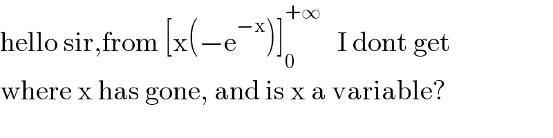 hello sir,from [x(−e^(−x) )]_0 ^(+∞)    I dont get  where x has gone, and is x a variable?  