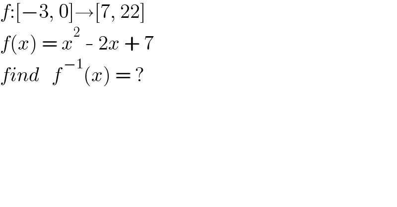 f:[−3, 0]→[7, 22]  f(x) = x^2  - 2x + 7  find   f^( −1) (x) = ?  