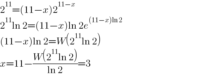 2^(11) =(11−x)2^(11−x)   2^(11) ln 2=(11−x)ln 2e^((11−x)ln 2)   (11−x)ln 2=W(2^(11) ln 2)  x=11−((W(2^(11) ln 2))/(ln 2))=3  