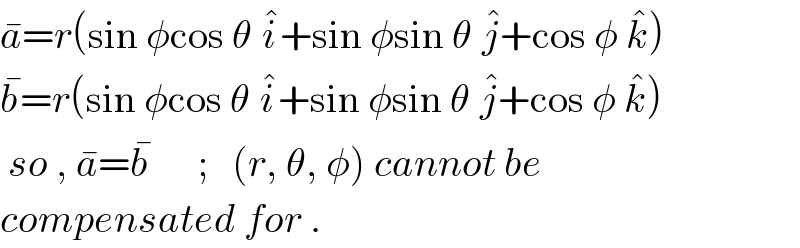 a^  =r(sin φcos θ i^  +sin φsin θ j^  +cos φ k^  )  b^  =r(sin φcos θ i^  +sin φsin θ j^  +cos φ k^  )   so , a^  =b^        ;   (r, θ, φ) cannot be  compensated for .  