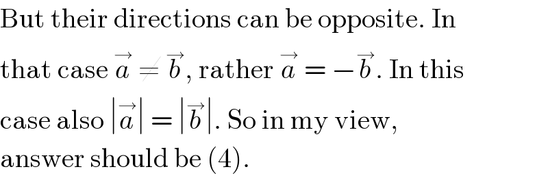 But their directions can be opposite. In  that case a^→  ≠ b^→ , rather a^→  = −b^→ . In this  case also ∣a^→ ∣ = ∣b^→ ∣. So in my view,  answer should be (4).  