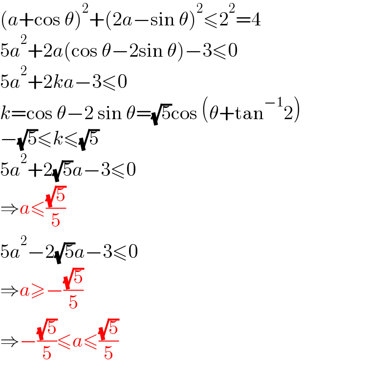 (a+cos θ)^2 +(2a−sin θ)^2 ≤2^2 =4  5a^2 +2a(cos θ−2sin θ)−3≤0  5a^2 +2ka−3≤0  k=cos θ−2 sin θ=(√5)cos (θ+tan^(−1) 2)  −(√5)≤k≤(√5)  5a^2 +2(√5)a−3≤0  ⇒a≤((√5)/5)  5a^2 −2(√5)a−3≤0  ⇒a≥−((√5)/5)  ⇒−((√5)/5)≤a≤((√5)/5)  