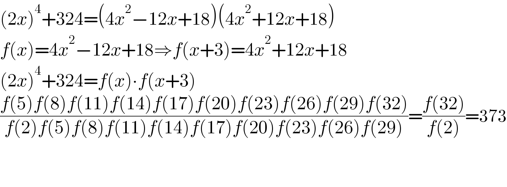 (2x)^4 +324=(4x^2 −12x+18)(4x^2 +12x+18)  f(x)=4x^2 −12x+18⇒f(x+3)=4x^2 +12x+18  (2x)^4 +324=f(x)∙f(x+3)  ((f(5)f(8)f(11)f(14)f(17)f(20)f(23)f(26)f(29)f(32))/(f(2)f(5)f(8)f(11)f(14)f(17)f(20)f(23)f(26)f(29)))=((f(32))/(f(2)))=373      