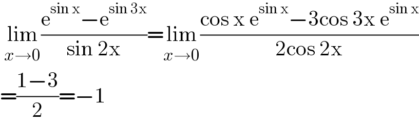  lim_(x→0) ((e^(sin x) −e^(sin 3x) )/(sin 2x))=lim_(x→0) ((cos x e^(sin x) −3cos 3x e^(sin x) )/(2cos 2x))  =((1−3)/2)=−1  
