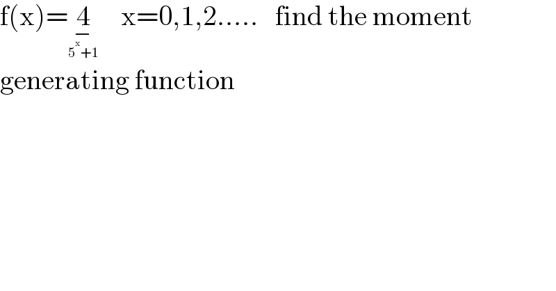 f(x)=4_−_(5^x +1)      x=0,1,2.....   find the moment   generating function  