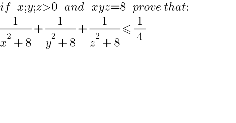 if   x;y;z>0   and   xyz=8   prove that:  (1/(x^2  + 8)) + (1/(y^2  + 8)) + (1/(z^2  + 8)) ≤ (1/4)  