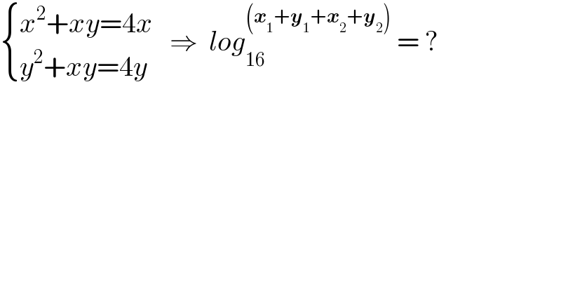  { ((x^2 +xy=4x)),((y^2 +xy=4y)) :}   ⇒  log_(16) ^((x_1 +y_1 +x_2 +y_2 ))  = ?  