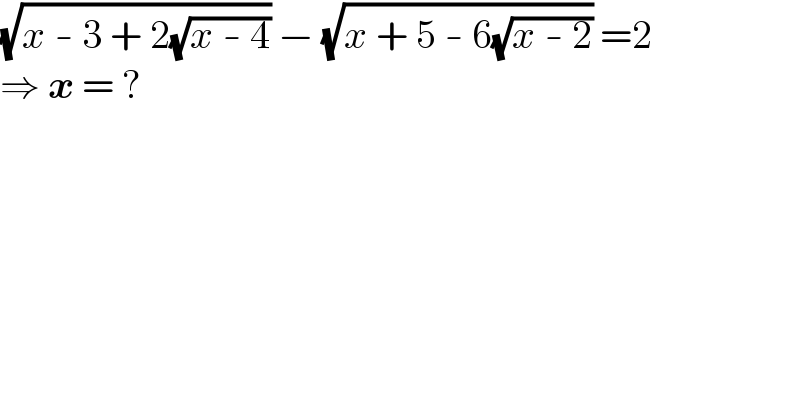 (√(x - 3 + 2(√(x - 4)))) − (√(x + 5 - 6(√(x - 2)))) =2  ⇒ x = ?  