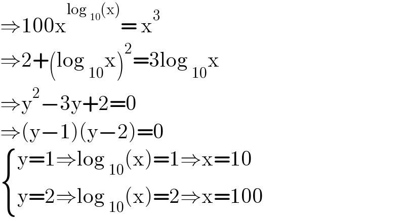 ⇒100x^(log _(10) (x)) = x^3   ⇒2+(log _(10) x)^2 =3log _(10) x  ⇒y^2 −3y+2=0  ⇒(y−1)(y−2)=0   { ((y=1⇒log _(10) (x)=1⇒x=10)),((y=2⇒log _(10) (x)=2⇒x=100)) :}  