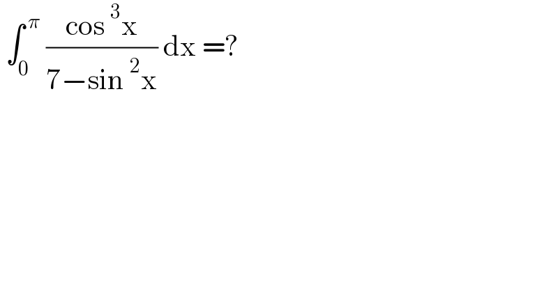  ∫_0 ^( π)  ((cos ^3 x)/(7−sin ^2 x)) dx =?  