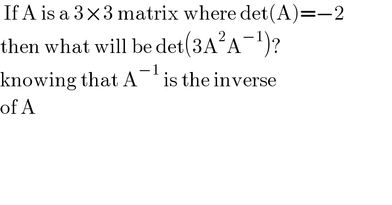  If A is a 3×3 matrix where det(A)=−2  then what will be det(3A^2 A^(−1) )?  knowing that A^(−1)  is the inverse  of A   